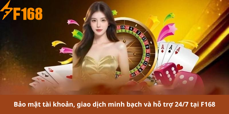 Bảo mật tài khoản, giao dịch minh bạch và hỗ trợ 24/7 tại F168