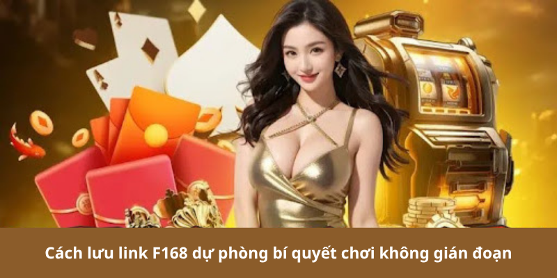 Cách lưu link F168 dự phòng bí quyết chơi không gián đoạn