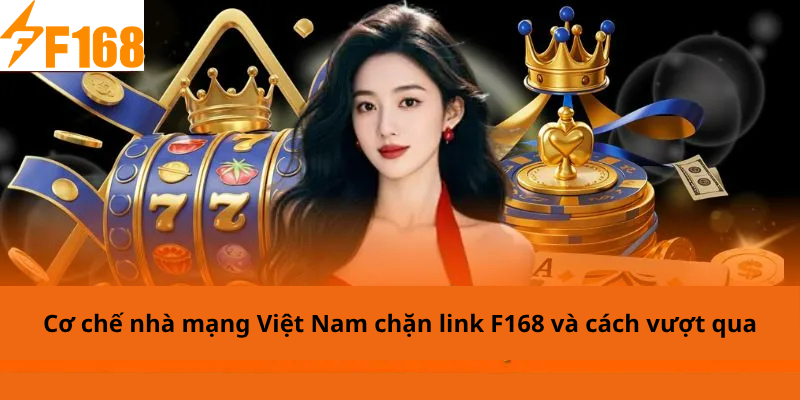 Cơ chế nhà mạng Việt Nam chặn link F168 và cách vượt qua