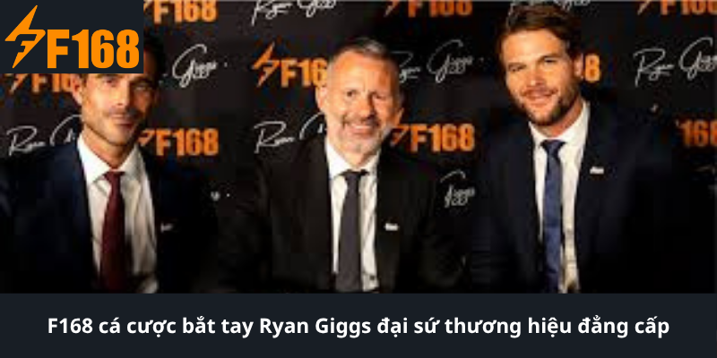 F168 cá cược bắt tay Ryan Giggs đại sứ thương hiệu đẳng cấp