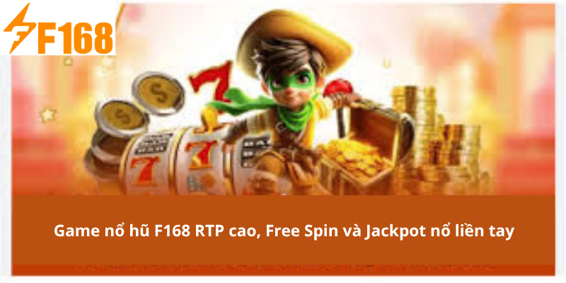 Game nổ hũ F168 RTP cao, Free Spin và Jackpot nổ liền tay