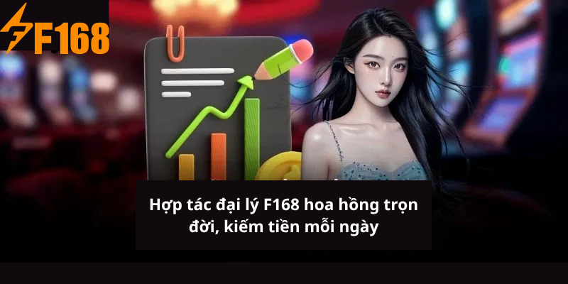 Hợp tác đại lý F168 hoa hồng trọn đời, kiếm tiền mỗi ngày