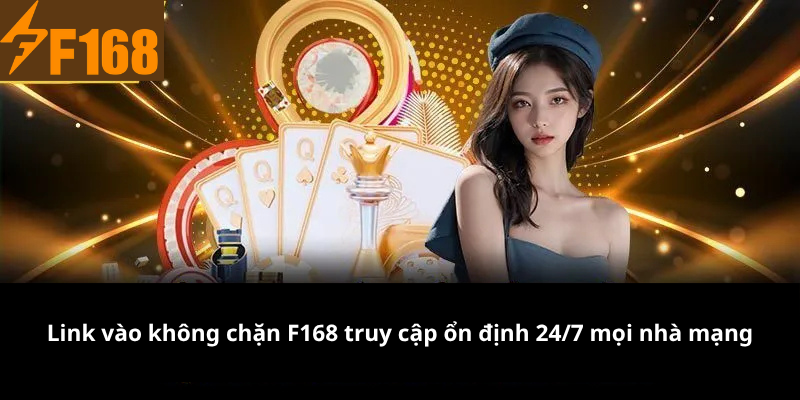 Link vào không chặn F168 truy cập ổn định 24/7 mọi nhà mạng