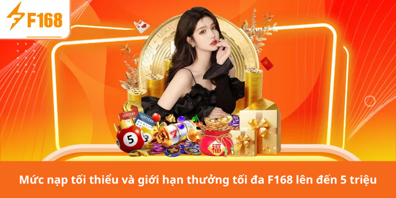 Mức nạp tối thiểu và giới hạn thưởng tối đa F168 lên đến 5 triệu
