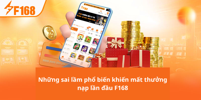 Những sai lầm phổ biến khiến mất thưởng nạp lần đầu F168
