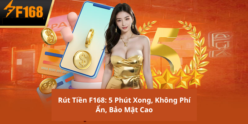 Rút Tiền F168: 5 Phút Xong, Không Phí Ẩn, Bảo Mật Cao