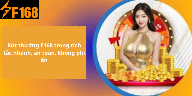 Rút thưởng F168 trong tích tắc nhanh, an toàn, không phí ẩn