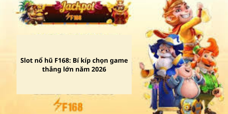 Slot nổ hũ F168: Bí kíp chọn game thắng lớn năm 2026